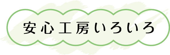 安心工房いろいろ